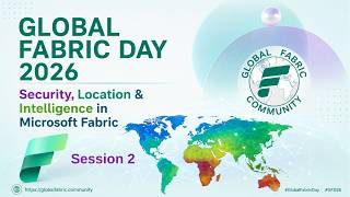 Session 2: Global Fabric Day 2026: Security, Location & Intelligence in Microsoft Fabric