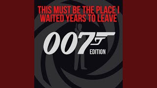 This Must Be The Place I Waited Years To Leave (007 Edition)