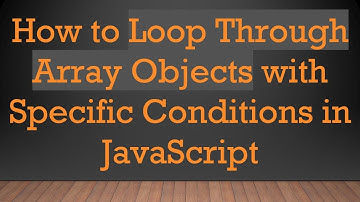 How to Loop Through Array Objects with Specific Conditions in JavaScript