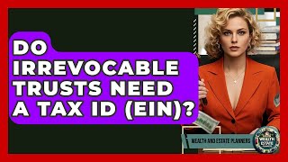 Do Irrevocable Trusts Need A Tax ID (EIN)? - Wealth and Estate Planners