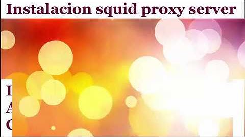 Instalación, configuración y pruebas del Servidor PROXY SQUID