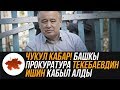 Чукул кабар! Башкы Прокуратура Текебаевдин ишин кабыл алды