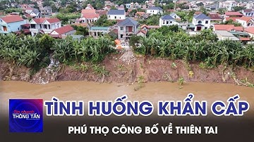 Công bố tình huống khẩn cấp về thiên tai đối với sự cố sạt lở bờ, vở sông đê hữu sông Thao