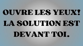 OUVRE LES YEUX! LA SOLUTION EST DEVANT TOI.