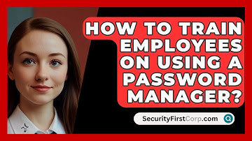 How To Train Employees On Using A Password Manager? - SecurityFirstCorp.com