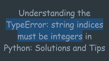 Understanding the TypeError: string indices must be integers in Python: Solutions and Tips