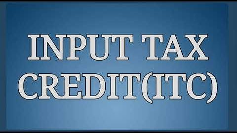 Input Tax Credit(ITC) under GST, Meaning of Input Tax Credit (ITC), Full Explanation of ITC, ITC GST