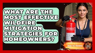 What Are the Most Effective Wildfire Mitigation Strategies for Homeowners? - Inside the Firehouse