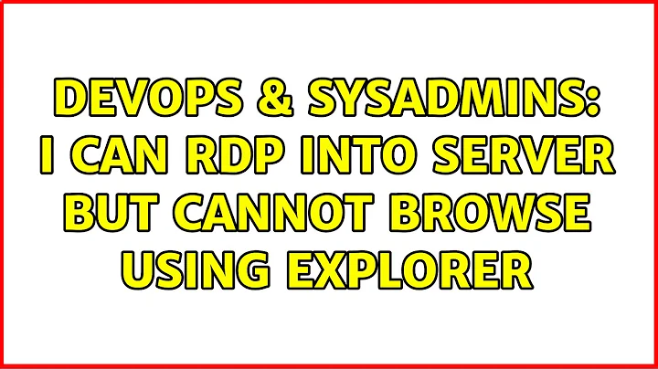 DevOps & SysAdmins: I can RDP into server but cannot browse using explorer (2 Solutions!!)
