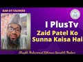 Iplus tv zaid patel ko sun sakte kiya  shaykh muhammad rehmani sanabili madani