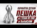 Уроки SolidCAM: Обработка детали Пешка от Titan of CNC в SolidCAM