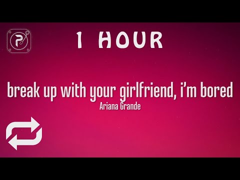 Ariana Grande - Break Up With Your Girlfriend, I'm Bored