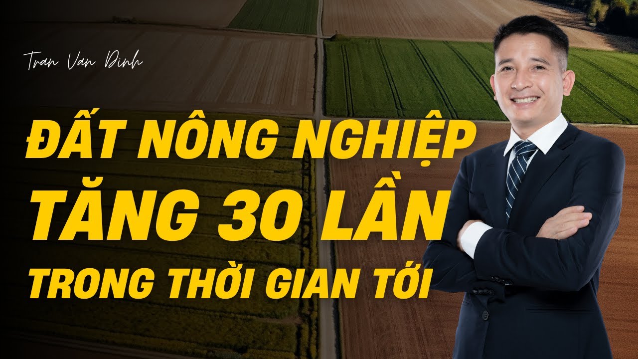 Đất Nông Nghiệp sau Tăng 30 Lần trong thời gian tới | Trần Văn Định