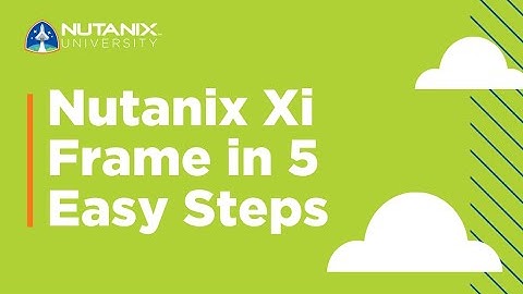 Nutanix Xi Frame in 5 easy steps | Nutanix University