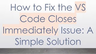 How to Fix the VS Code Closes Immediately Issue: A Simple Solution