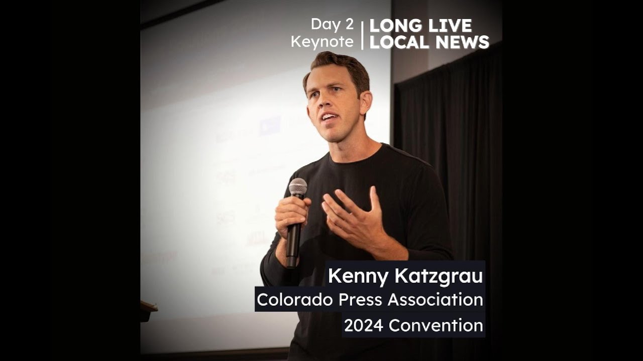 Long Live Local News - Kenny Katzgrau - Colorado Press Association Keynote - August 24, 2024