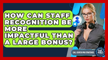 How Can Staff Recognition Be More Impactful Than A Large Bonus? - Call Center Pro Strategies