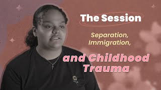Separation, Immigration, and Childhood Trauma - The Session | CTDTD