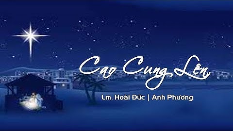 CAO CUNG LÊN Lyrics | Sáng Tác: Lm. Hoài Đức - Nguyễn Khắc Xuyên | Ca Sỹ: Anh Phương