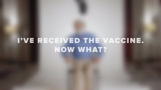 I've Received The COVID-19 Vaccine. Now What?