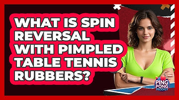 What Is Spin Reversal With Pimpled Table Tennis Rubbers? - Ping Pong Prodigy