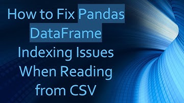 How to Fix Pandas DataFrame Indexing Issues When Reading from CSV