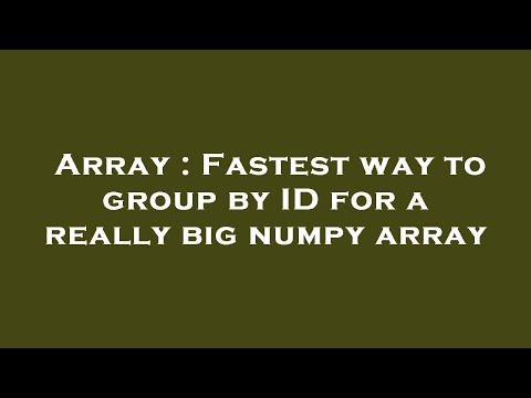 Array : Fastest way to group by ID for a really big numpy array