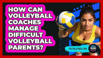 How Can Volleyball Coaches Manage Difficult Volleyball Parents? - The Volleyball Hub