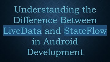 Understanding the Difference Between LiveData and StateFlow in Android Development