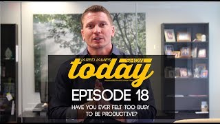 Have You Ever Felt Too Busy To Be Productive? |#JaredJamesTodayShow| 018