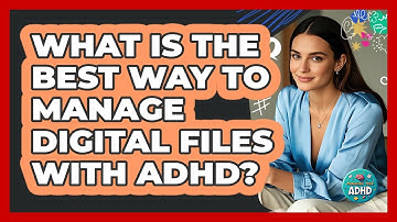 What Is The Best Way To Manage Digital Files With ADHD? - Managing Your ADHD