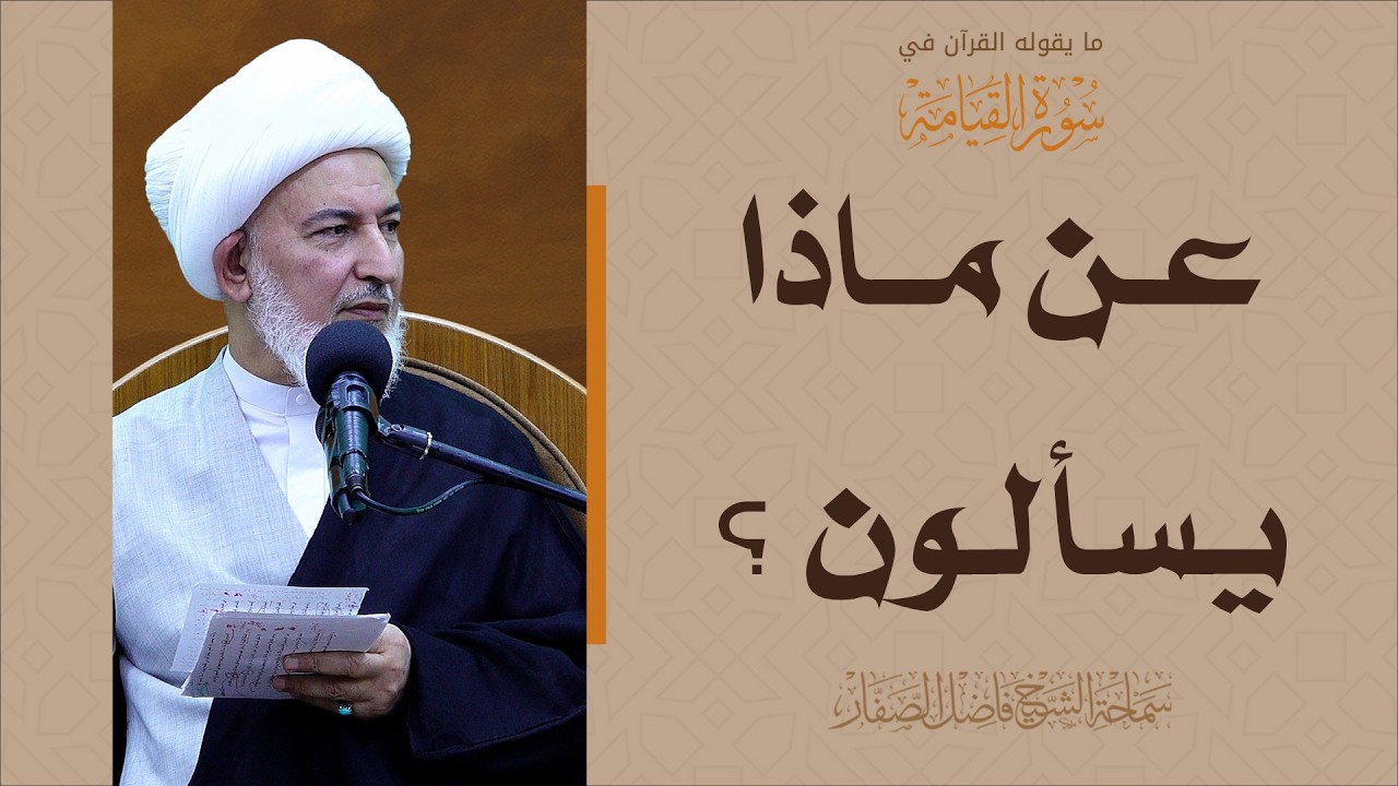 ما يقوله القرآن في سورة القيامة/26- عن ماذا يسألون؟ - سماحة الشيخ فاضل الصفار