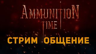 Ammunition Time - Стрим, Общение =))