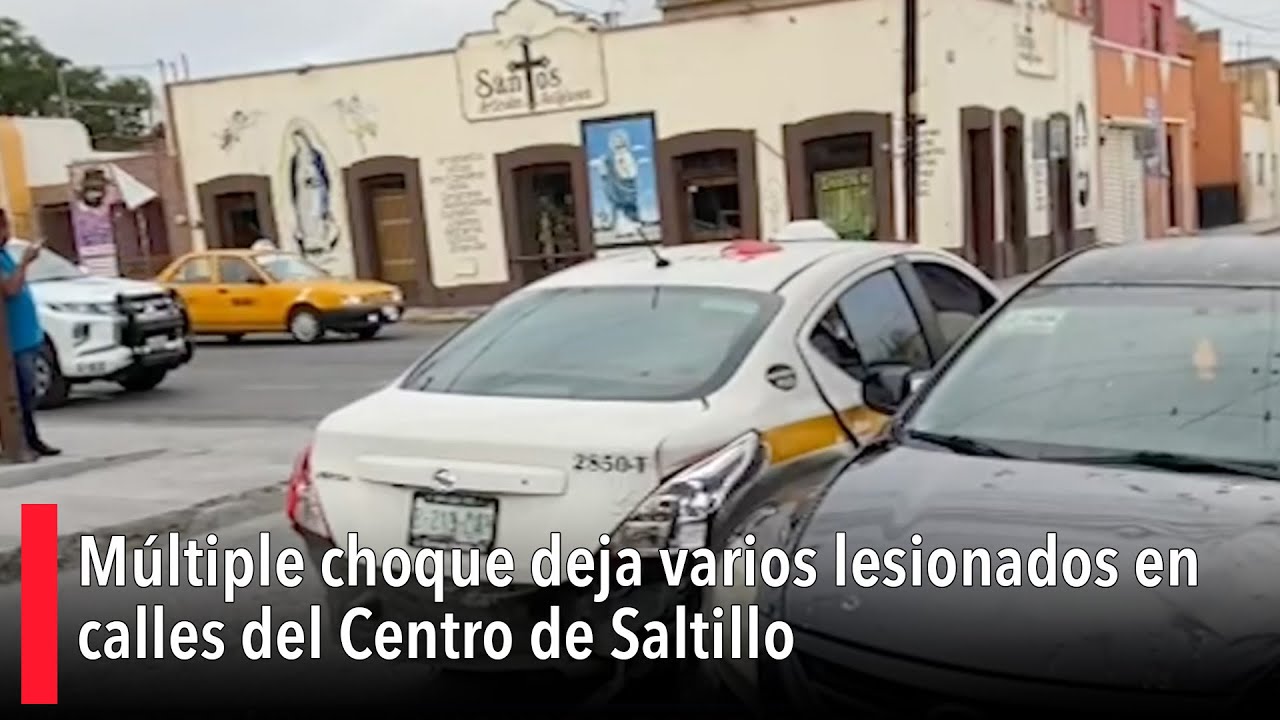 Múltiple choque en calles del Centro de Saltillo deja varios lesionados ...