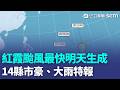 紅霞颱風最快明天生成！ 14縣市豪、大雨特報「大雷雨警戒區曝」｜三立新聞LIVE