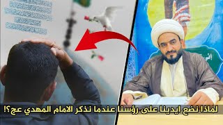 لماذا نضع ايدينا على رؤسنا عند ذكر الامام المهدي عج