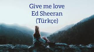 Ed Sheeran - Give me love türkçe sözleri