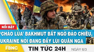 Tin tức 24h mới nhất 6\/3 | ‘Chảo lửa’ Bakhmut bất ngờ đảo chiều, Ukraine nói đang đẩy lùi quân Nga