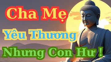 💝Lời Phật Dạy Giải Đáp: Tại Sao Con Cái Dễ Hư Hỏng Dù Cha Mẹ Luôn Yêu Thương