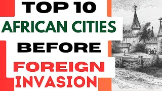 Unveiling the Glory: Top 10 African Cities Before Foreign Invasion