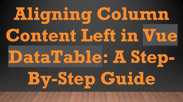 Aligning Column Content Left in Vue DataTable: A Step-By-Step Guide