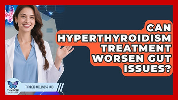 Can Hyperthyroidism Treatment Worsen Gut Issues? - Thyroid Wellness Hub