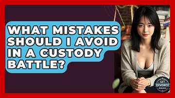 What Mistakes Should I Avoid In A Custody Battle? - Get Divorce Answers