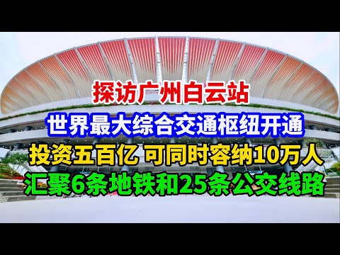 世界最大综合交通枢纽内部啥样？投资500亿建造5年，可容纳10万人，汇聚6条地铁25条公交，广州白云站开通运营/The world's largest/Guangzhou Baiyun Station