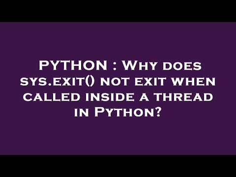 PYTHON : Why does sys.exit() not exit when called inside a thread in Python?