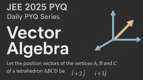 Let the position vectors of the vertices A, B and C of a tetrahedron ABCD be i ̂+2j ̂+k ̂ , i ̂+3j ̂