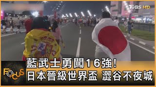藍武士勇闖16強! 日本晉級世界盃 澀谷不夜城｜方念華｜FOCUS全球新聞 20221202@TVBSNEWS01