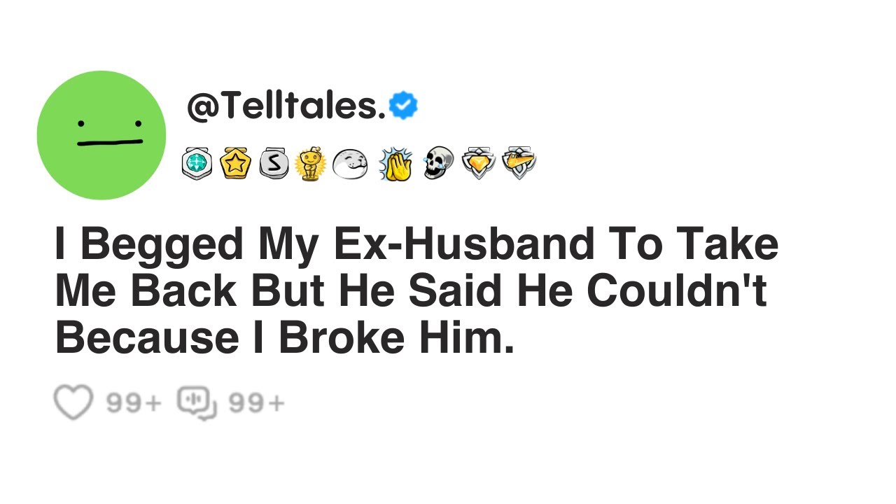 I Begged My Ex-Husband To Take Me Back But He Said He Couldn't Because I Broke Him.
