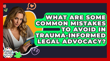 What Are Some Common Mistakes To Avoid In Trauma-informed Legal Advocacy? - Child Welfare Network