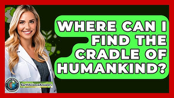 Where Can I Find The Cradle Of Humankind? - Earth Science Answers